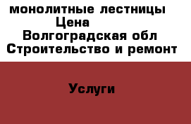 монолитные лестницы › Цена ­ 200 - Волгоградская обл. Строительство и ремонт » Услуги   . Волгоградская обл.